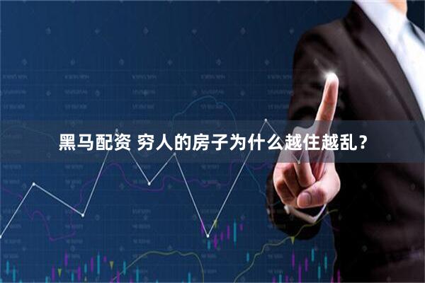 黑马配资 穷人的房子为什么越住越乱？