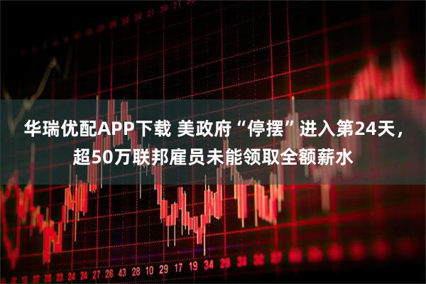 华瑞优配APP下载 美政府“停摆”进入第24天,超50万联邦雇员未能领取全额薪水