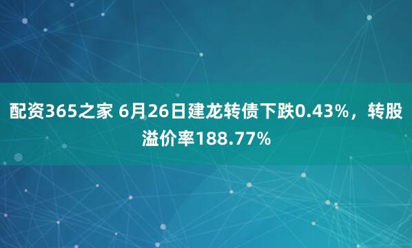 配资365之家 6月26日建龙转债下跌0.43%，转股溢价率188.77%