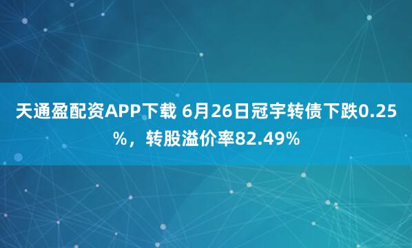 天通盈配资APP下载 6月26日冠宇转债下跌0.25%，转股溢价率82.49%