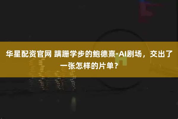 华星配资官网 蹒跚学步的鲍德熹·AI剧场，交出了一张怎样的片单？