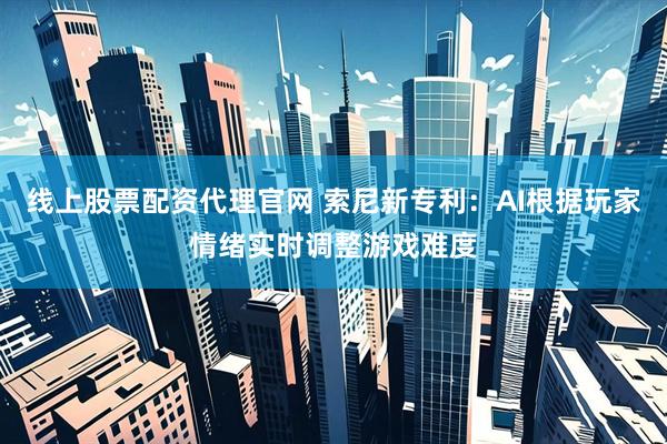 线上股票配资代理官网 索尼新专利：AI根据玩家情绪实时调整游戏难度